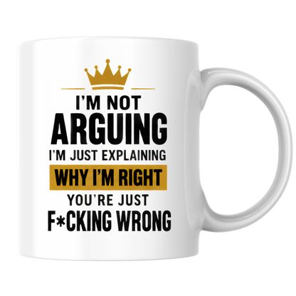 Sarcastic Mug "I'M NOT ARGUING I'M Just Explaining Why I'M Right You'Re Just F*Cking Wrong" Crown Typography 325ml Ceramic Coffee Mug – Funny Know It All Tea Cup With Gold Crown Graphic Gift | Available in Multicolours | Fast Dispatch by UK Seller (M3063)