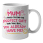 Funny "Mum I Tried To Find The Perfect Gift For You But You Already Have Me" Ceramic Coffee Mug – Humorous Mother's Day Mom Gag Gift Cup (M1070)
