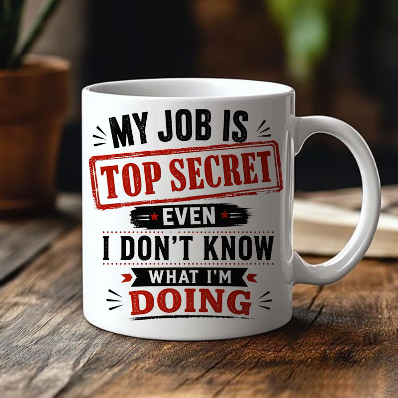 Funny "My Job Is Top Secret Even I Don't Know What I'm Doing" Sarcastic Ceramic Coffee Mug – Humorous Work & Office Gag Gift Cup (M1071)